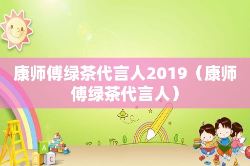 康师傅绿茶代言人2019（康师傅绿茶代言人）