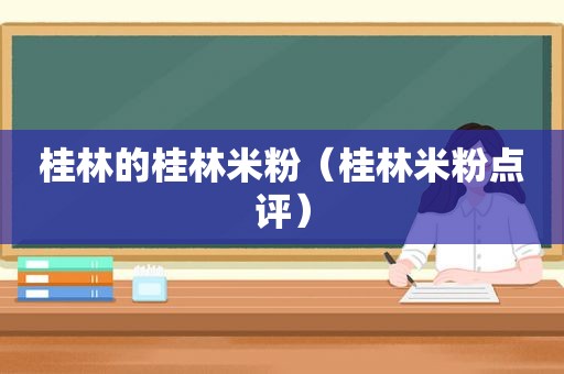 桂林的桂林米粉（桂林米粉点评）