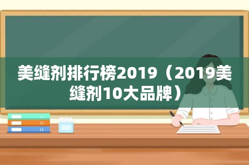 美缝剂排行榜2019（2019美缝剂10大品牌）