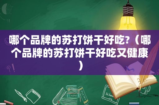 哪个品牌的苏打饼干好吃?（哪个品牌的苏打饼干好吃又健康）