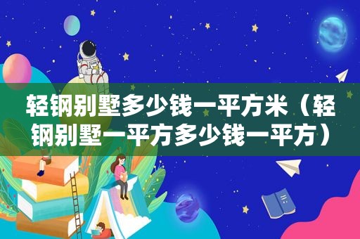 轻钢别墅多少钱一平方米（轻钢别墅一平方多少钱一平方）