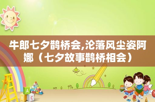 牛郎七夕鹊桥会,沦落风尘姿阿娜（七夕故事鹊桥相会）