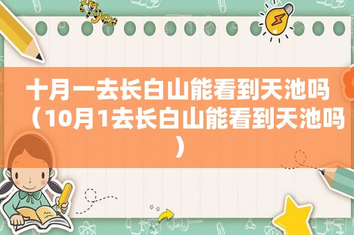 十月一去长白山能看到天池吗（10月1去长白山能看到天池吗）