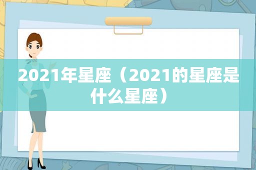 2021年星座（2021的星座是什么星座）