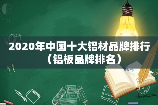 2020年中国十大铝材品牌排行（铝板品牌排名）