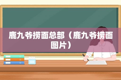 鹿九爷捞面总部（鹿九爷捞面图片）