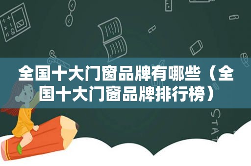 全国十大门窗品牌有哪些（全国十大门窗品牌排行榜）