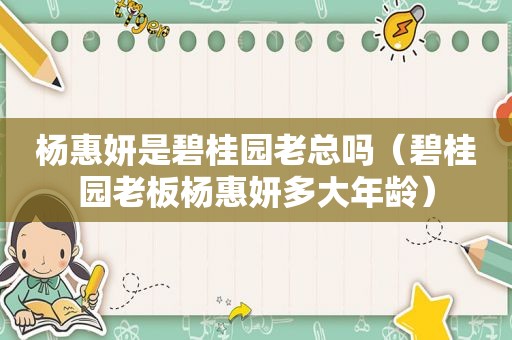 杨惠妍是碧桂园老总吗（碧桂园老板杨惠妍多大年龄）
