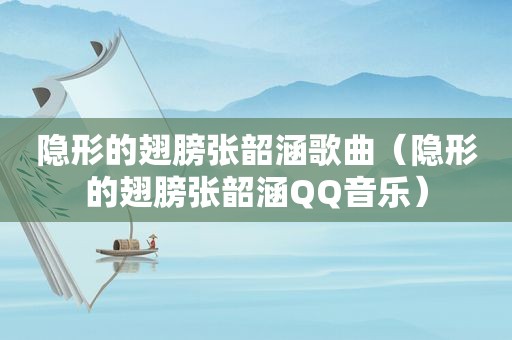 隐形的翅膀张韶涵歌曲（隐形的翅膀张韶涵QQ音乐）
