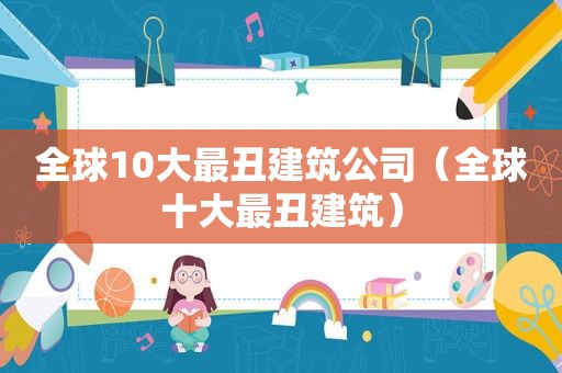 全球10大最丑建筑公司（全球十大最丑建筑）