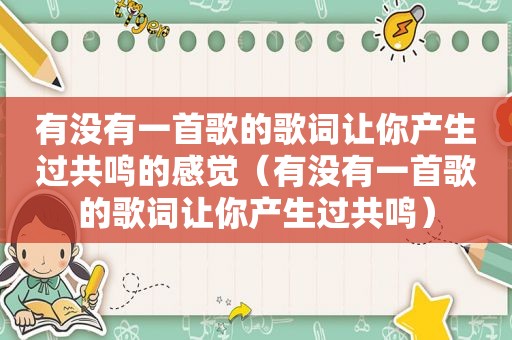 有没有一首歌的歌词让你产生过共鸣的感觉（有没有一首歌的歌词让你产生过共鸣）