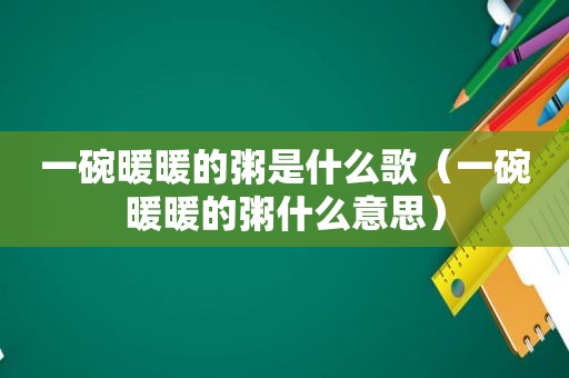 一碗暖暖的粥是什么歌（一碗暖暖的粥什么意思）