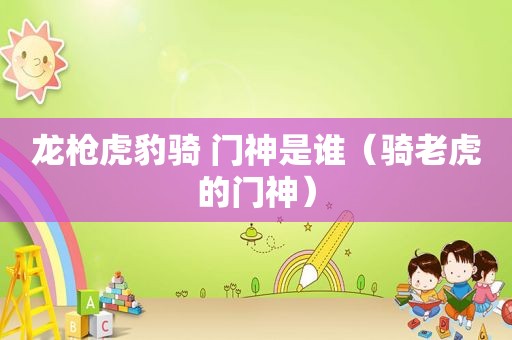 龙枪虎豹骑 门神是谁（骑老虎的门神）