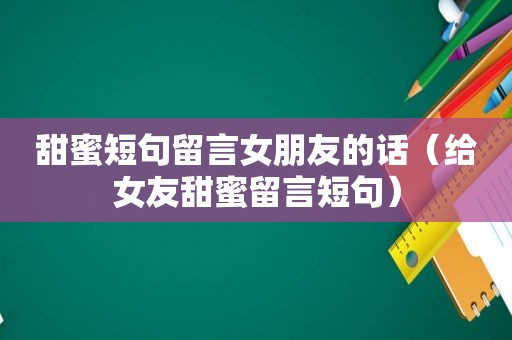 甜蜜短句留言女朋友的话（给女友甜蜜留言短句）