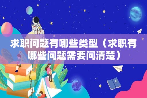 求职问题有哪些类型（求职有哪些问题需要问清楚）