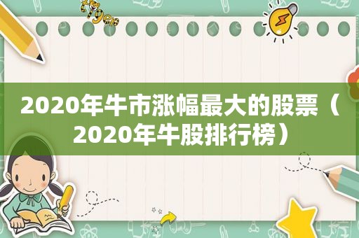 2020年牛市涨幅最大的股票（2020年牛股排行榜）  第1张