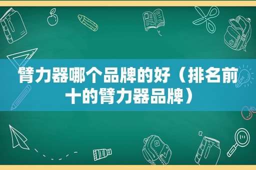 臂力器哪个品牌的好（排名前十的臂力器品牌）