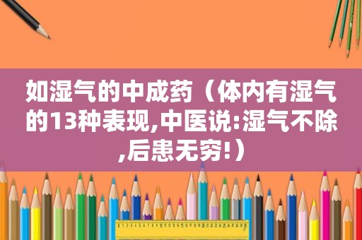 如湿气的中成药（体内有湿气的13种表现,中医说:湿气不除,后患无穷!）