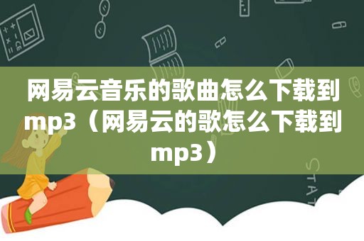 网易云音乐的歌曲怎么下载到mp3（网易云的歌怎么下载到mp3）