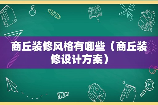 商丘装修风格有哪些（商丘装修设计方案）