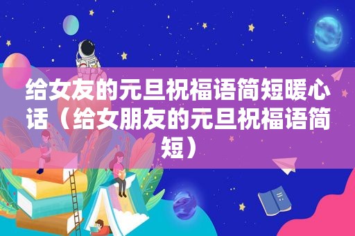 给女友的元旦祝福语简短暖心话（给女朋友的元旦祝福语简短）