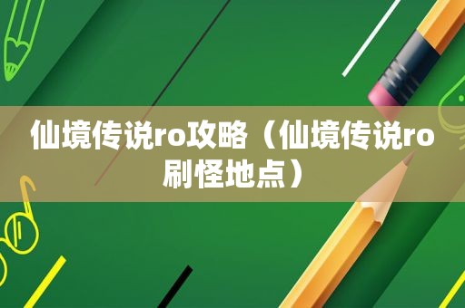 仙境传说ro攻略（仙境传说ro刷怪地点）