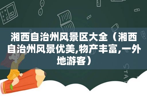 湘西自治州风景区大全（湘西自治州风景优美,物产丰富,一外地游客）