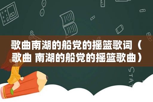 歌曲南湖的船党的摇篮歌词（歌曲 南湖的船党的摇篮歌曲）
