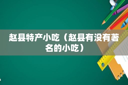 赵县特产小吃（赵县有没有著名的小吃）