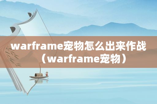 warframe宠物怎么出来作战（warframe宠物）