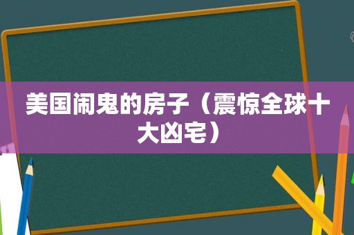 美国闹鬼的房子（震惊全球十大凶宅）