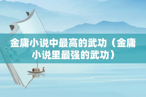 金庸小说中最高的武功（金庸小说里最强的武功）