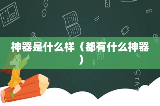 神器是什么样（都有什么神器）