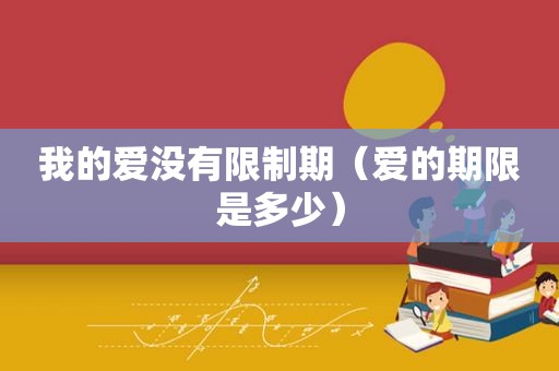 我的爱没有限制期（爱的期限是多少）