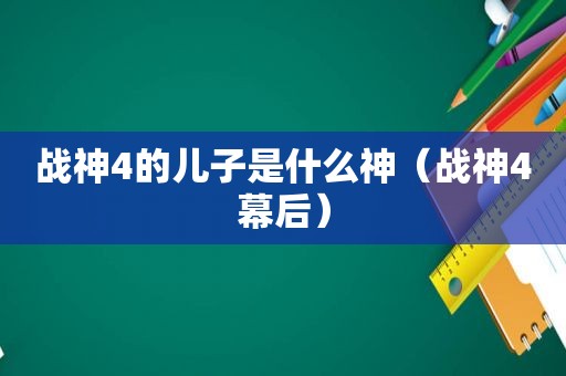 战神4的儿子是什么神（战神4幕后）