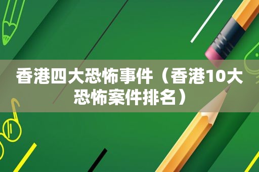 香港四大恐怖事件（香港10大恐怖案件排名）