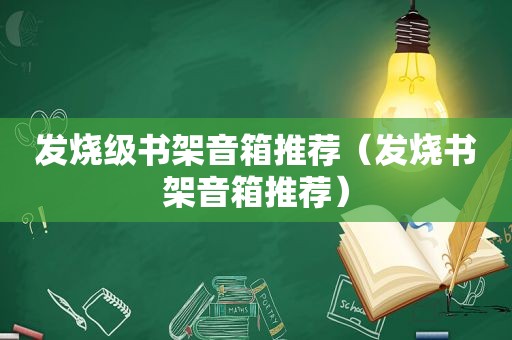 发烧级书架音箱推荐（发烧书架音箱推荐）