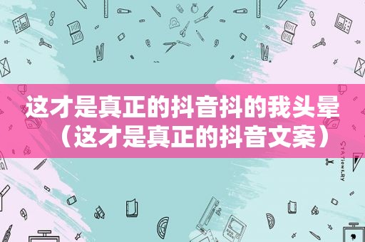 这才是真正的抖音抖的我头晕（这才是真正的抖音文案）