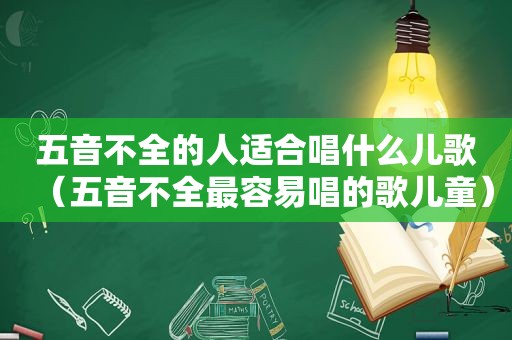 五音不全的人适合唱什么儿歌（五音不全最容易唱的歌儿童）