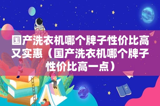 国产洗衣机哪个牌子性价比高又实惠（国产洗衣机哪个牌子性价比高一点）