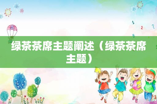 绿茶茶席主题阐述（绿茶茶席主题）