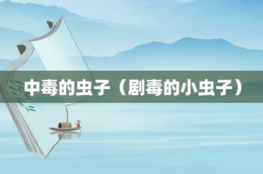 中毒的虫子（剧毒的小虫子）