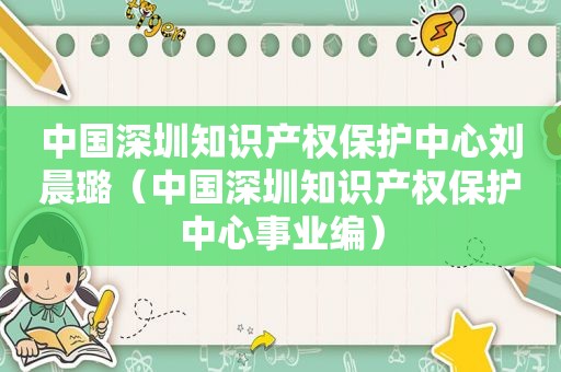 中国深圳知识产权保护中心刘晨璐（中国深圳知识产权保护中心事业编）