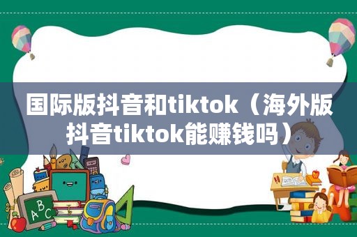 国际版抖音和tiktok（海外版抖音tiktok能赚钱吗）