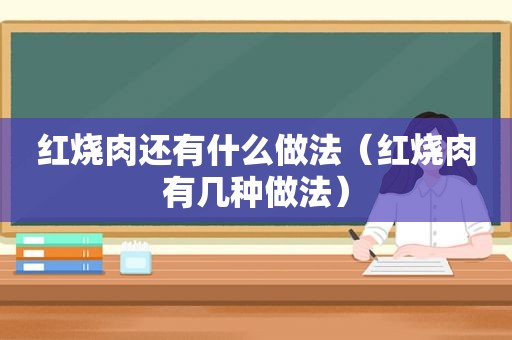 红烧肉还有什么做法（红烧肉有几种做法）
