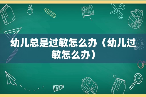 幼儿总是过敏怎么办（幼儿过敏怎么办）