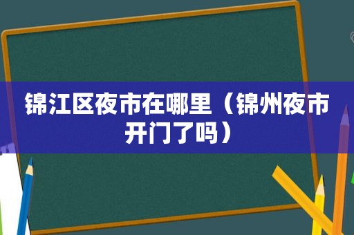 锦江区夜市在哪里（锦州夜市开门了吗）
