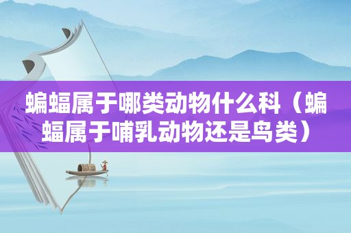 蝙蝠属于哪类动物什么科（蝙蝠属于哺乳动物还是鸟类）