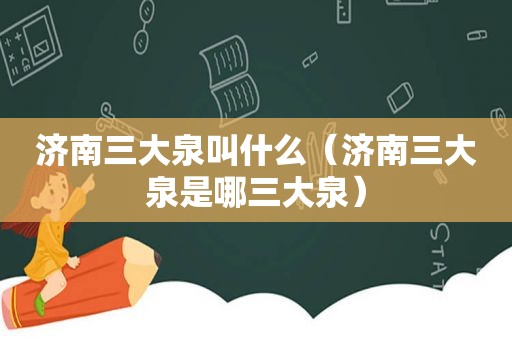 济南三大泉叫什么（济南三大泉是哪三大泉）