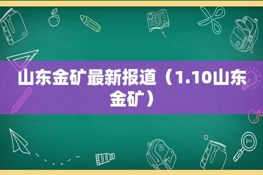 山东金矿最新报道（1.10山东金矿）